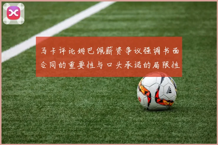 马卡评论姆巴佩薪资争议强调书面合同的重要性与口头承诺的局限性