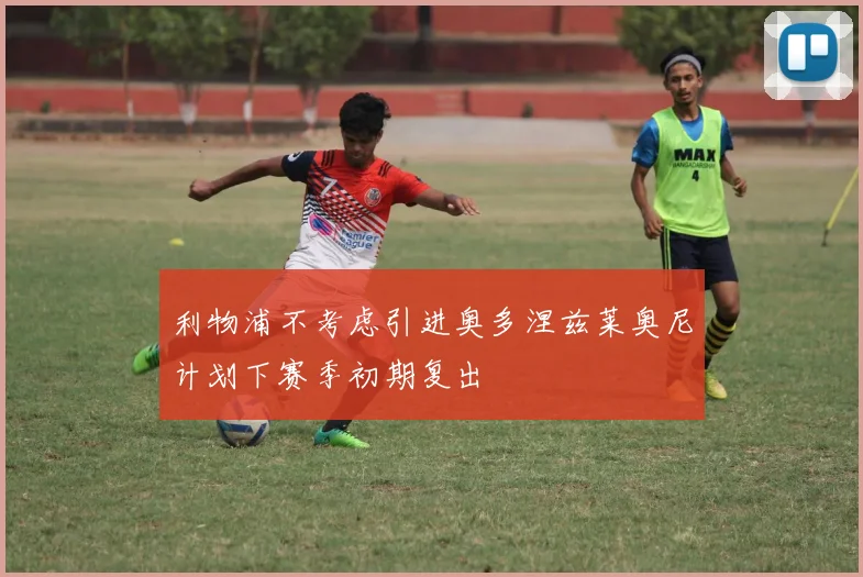 利物浦不考虑引进奥多涅兹莱奥尼计划下赛季初期复出