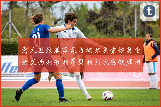 意天空报道苏莱与埃尔莫索恢复合练皮西利和利昂贝利因流感缺席训练