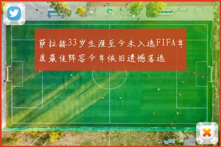 萨拉赫33岁生涯至今未入选FIFA年度最佳阵容今年依旧遗憾落选