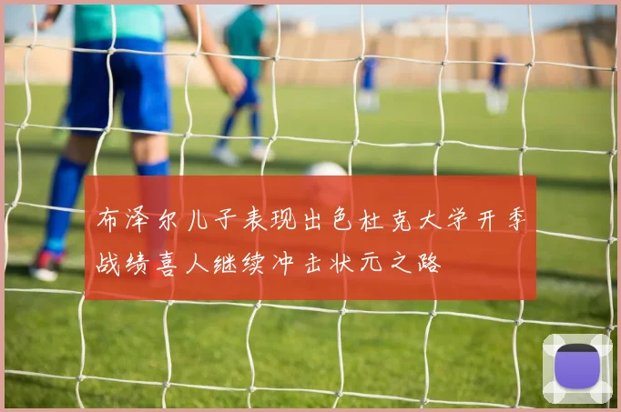 布泽尔儿子表现出色杜克大学开季战绩喜人继续冲击状元之路