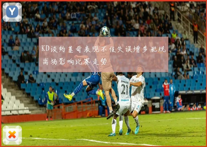 KD谈约基奇表现不佳失误增多犯规离场影响比赛走势