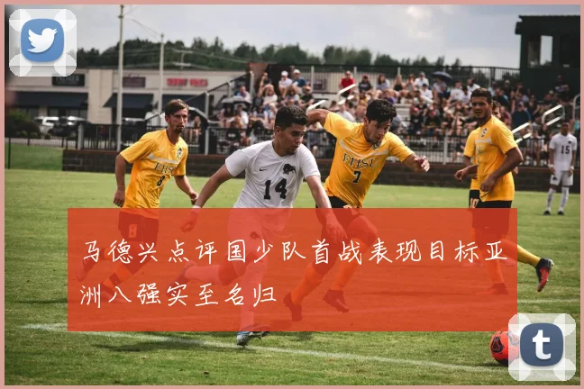 马德兴点评国少队首战表现目标亚洲八强实至名归
