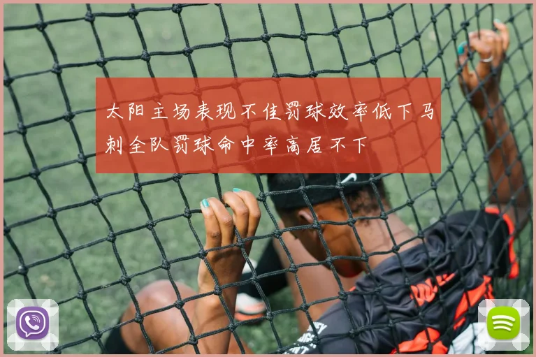 太阳主场表现不佳罚球效率低下马刺全队罚球命中率高居不下
