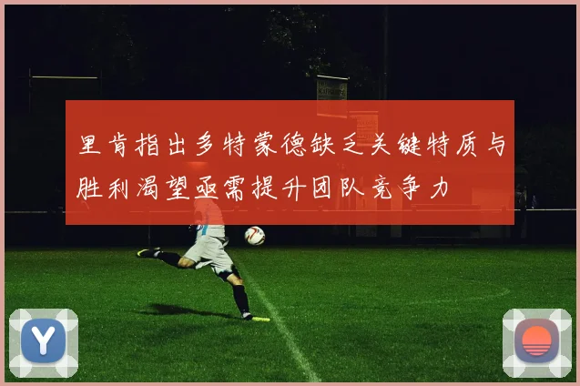 里肯指出多特蒙德缺乏关键特质与胜利渴望亟需提升团队竞争力
