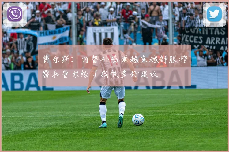 费尔斯：打替补感觉越来越舒服穆雷和普尔给了我很多好建议