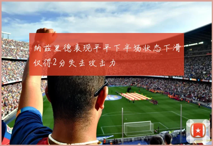 纳兹里德表现平平下半场状态下滑仅得2分失去攻击力