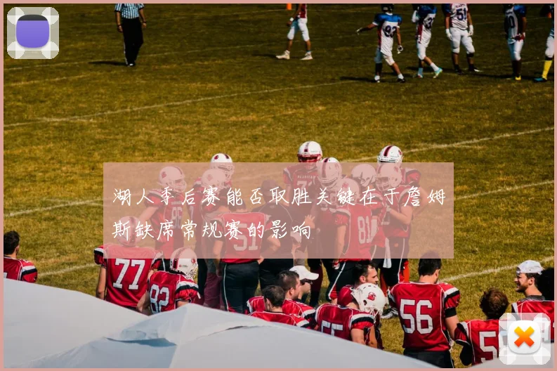 湖人季后赛能否取胜关键在于詹姆斯缺席常规赛的影响