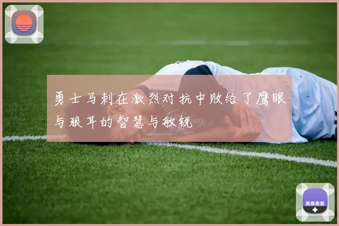 勇士马刺在激烈对抗中败给了鹰眼与狼耳的智慧与敏锐