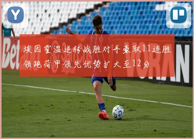 埃因霍温逆转战胜对手豪取11连胜领跑荷甲领先优势扩大至12分